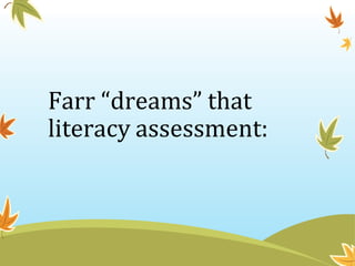 Farr “dreams” that
literacy assessment:
 