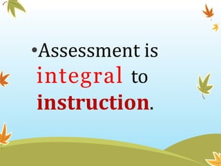 •Assessment is
integral to
instruction.
 