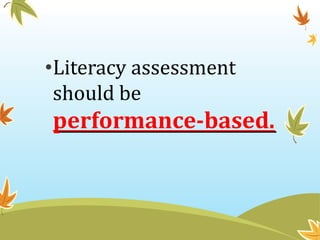 •Literacy assessment
should be
performance-based.
 