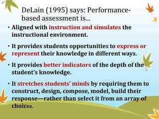 DeLain (1995) says: Performance-
based assessment is...
• Aligned with instruction and simulates the
instructional environ...