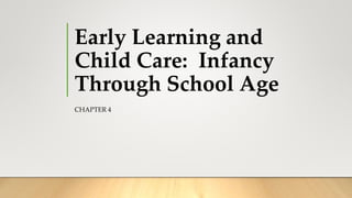 Early Learning and
Child Care: Infancy
Through School Age
CHAPTER 4
 