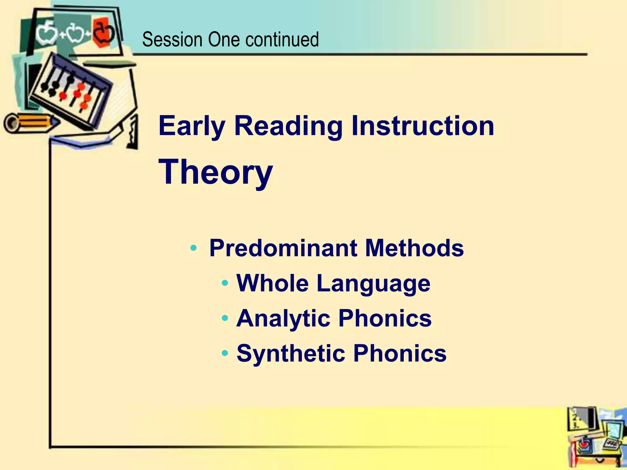 Early Reading Instruction TheoryPredominant MethodsWhole LanguageAnalytic PhonicsSynthetic PhonicsSession One continued