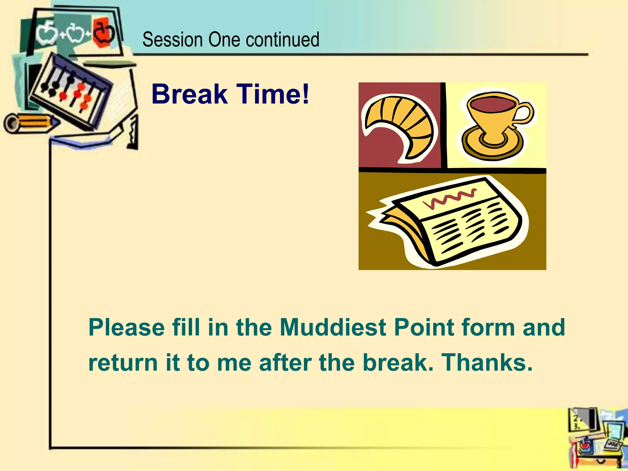 Session One continuedBreak Time!Please fill in the Muddiest Point form andreturn it to me after the break. Thanks.