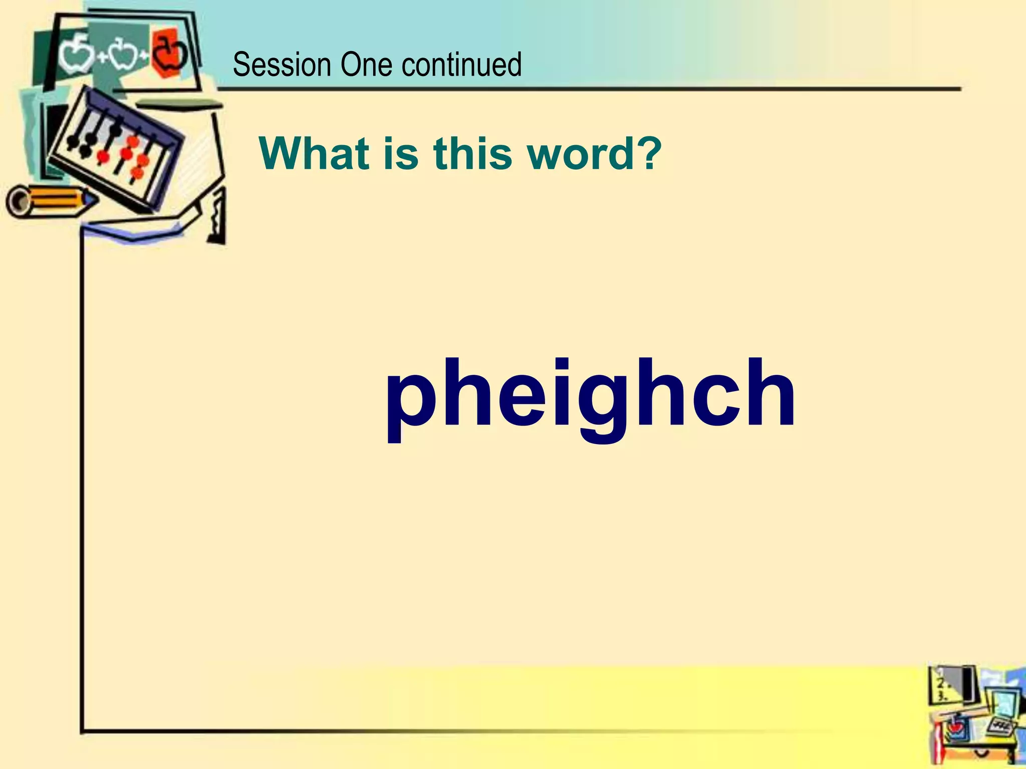 Session One continuedWhat is this word?pheighch
