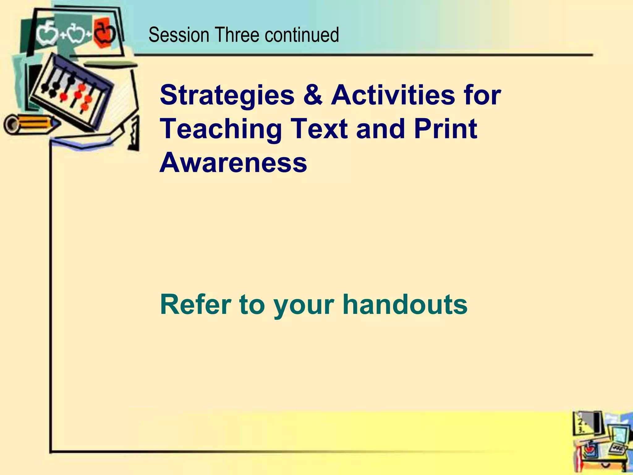 Session Three continuedStrategies & Activities for Teaching Text and Print AwarenessRefer to your handouts