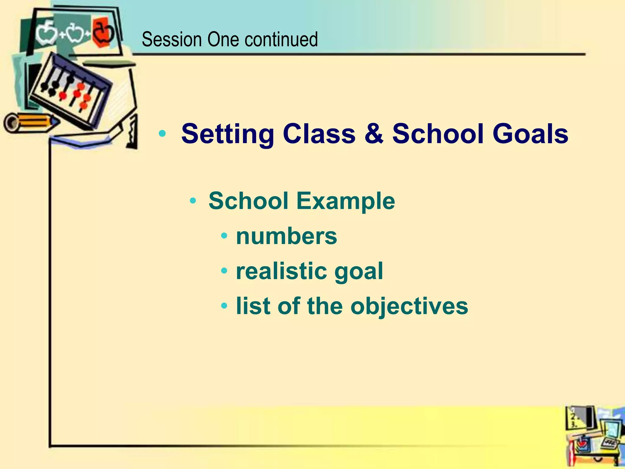 Setting Class & School GoalsSchool Examplenumbersrealistic goal list of the objectivesSession One continued