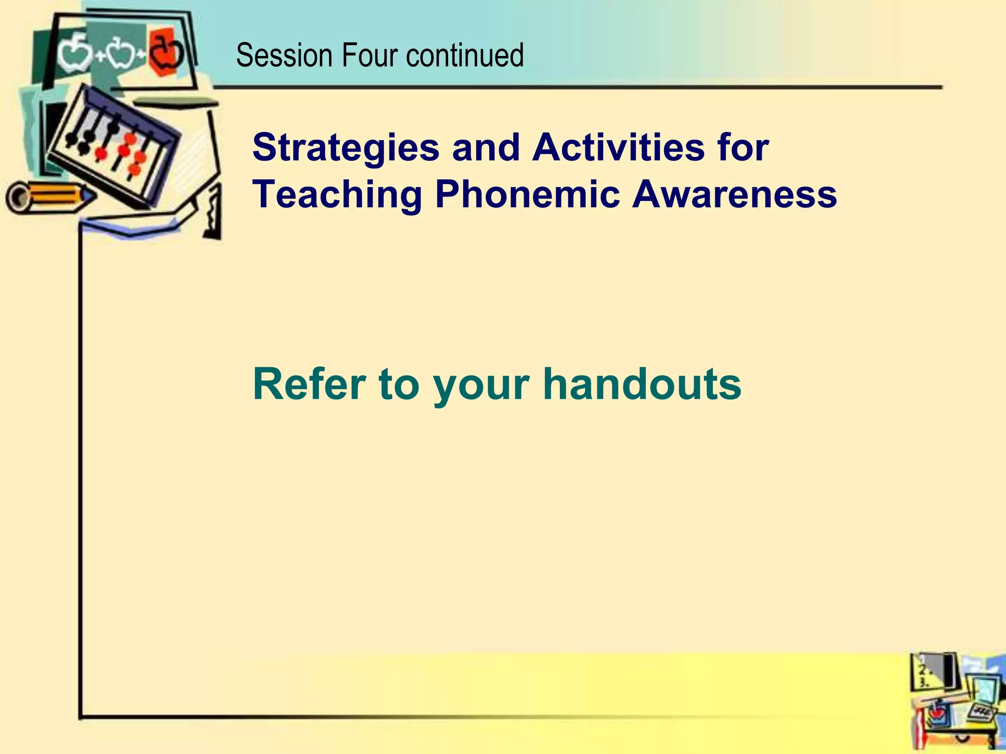 Session Four continuedStrategies and Activities for Teaching Phonemic AwarenessRefer to your handouts