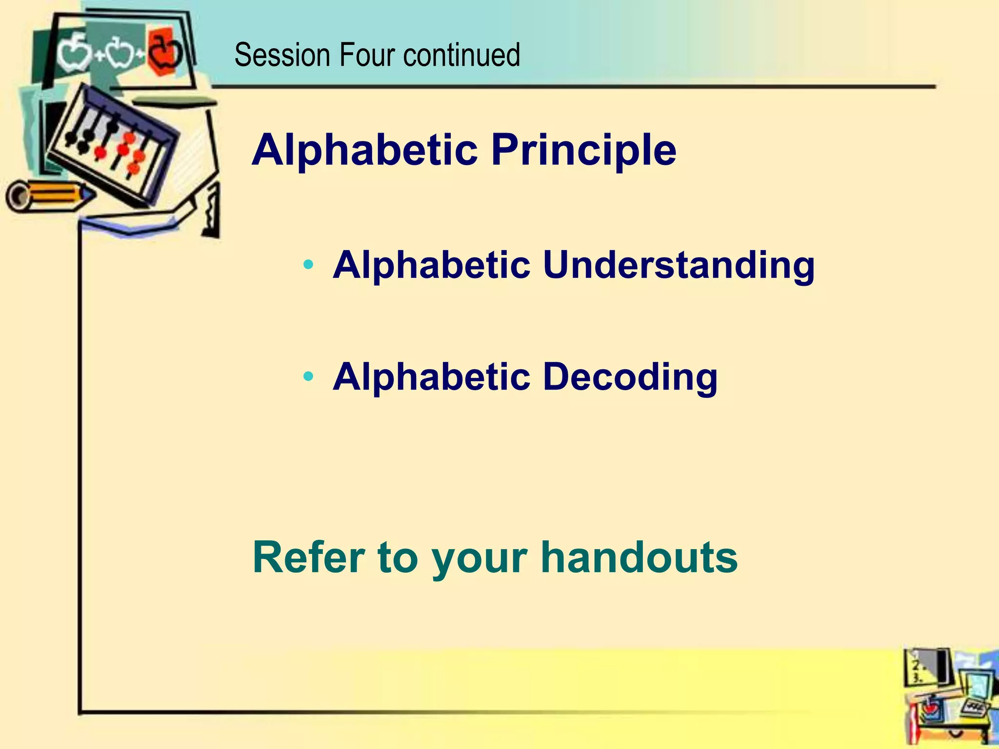 Alphabetic PrincipleAlphabetic UnderstandingAlphabetic DecodingRefer to your handoutsSession Four continued