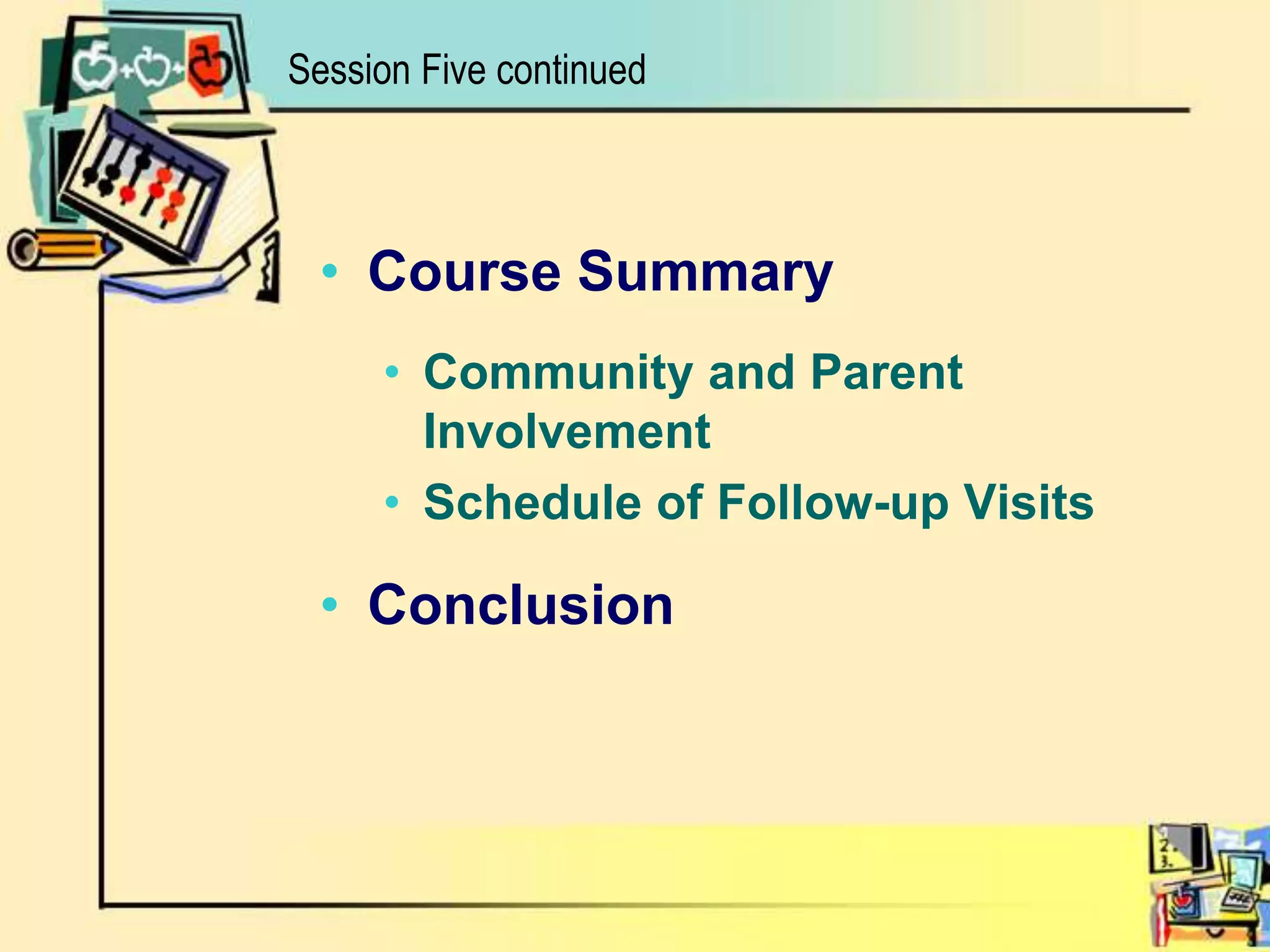 Course SummaryCommunity and Parent InvolvementSchedule of Follow-up VisitsConclusionSession Five continued