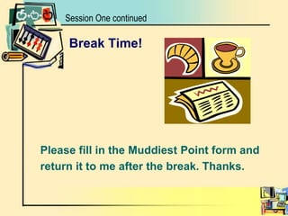 Session One continuedBreak Time!Please fill in the Muddiest Point form andreturn it to me after the break. Thanks.