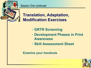 Translation, Adaptation,Modification ExercisesGRTR Screening Development Phases in Print AwarenessSkill Assessment SheetExamine your handoutsSession One continued
