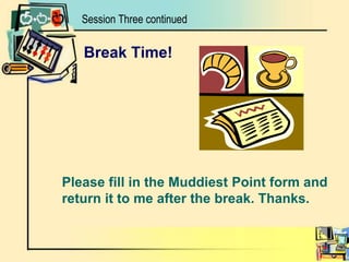 Session Three continuedBreak Time!	Please fill in the Muddiest Point form and return it to me after the break. Thanks.