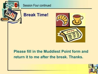 Session Four continuedBreak Time!Please fill in the Muddiest Point form andreturn it to me after the break. Thanks.