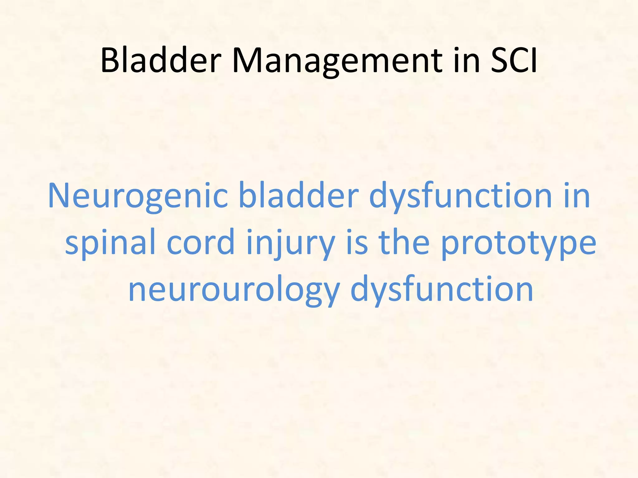 Bladder Management in SCI
Neurogenic bladder dysfunction in
spinal cord injury is the prototype
neurourology dysfunction
 