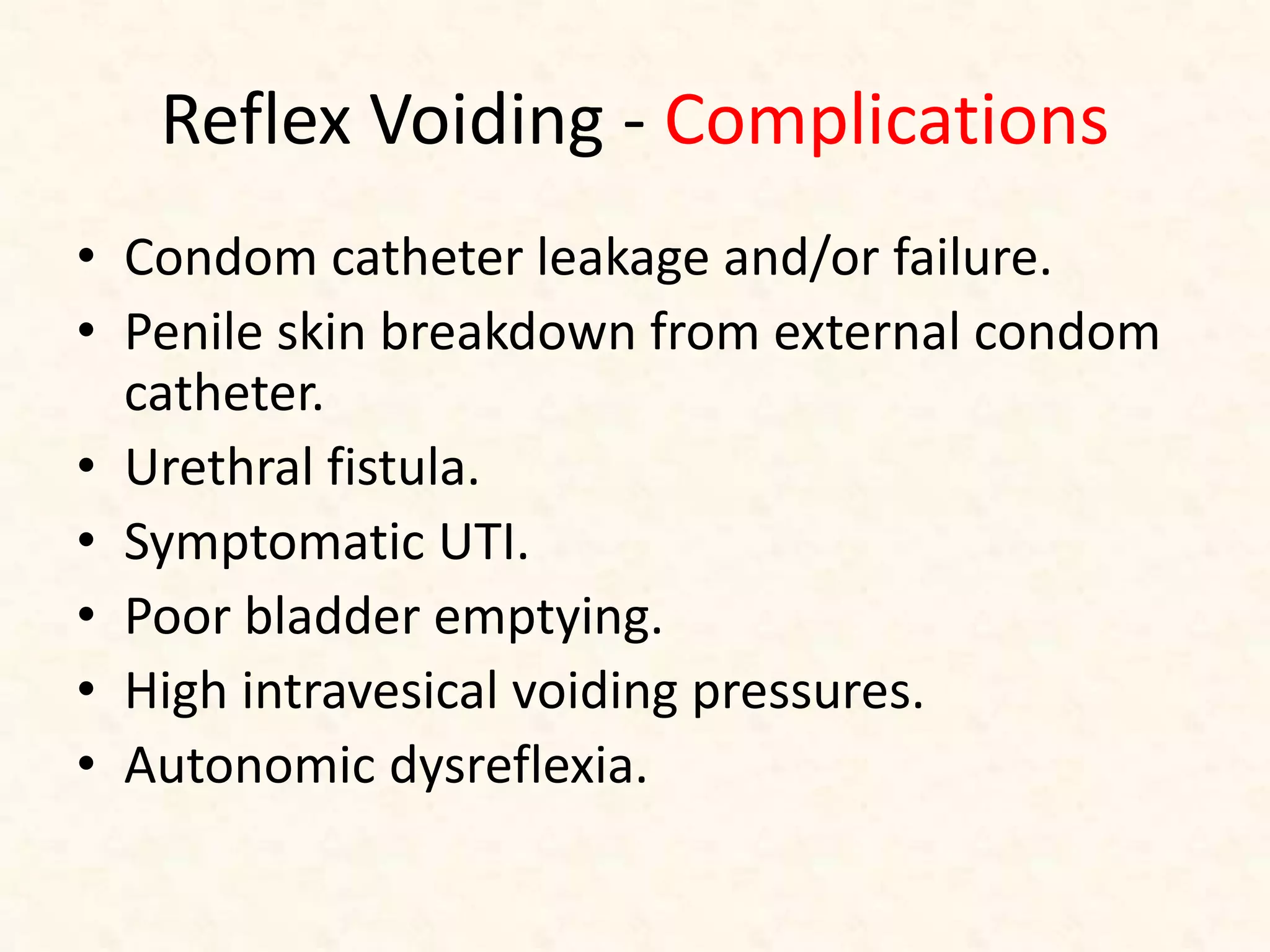 Reflex Voiding - Complications
• Condom catheter leakage and/or failure.
• Penile skin breakdown from external condom
catheter.
• Urethral fistula.
• Symptomatic UTI.
• Poor bladder emptying.
• High intravesical voiding pressures.
• Autonomic dysreflexia.
 