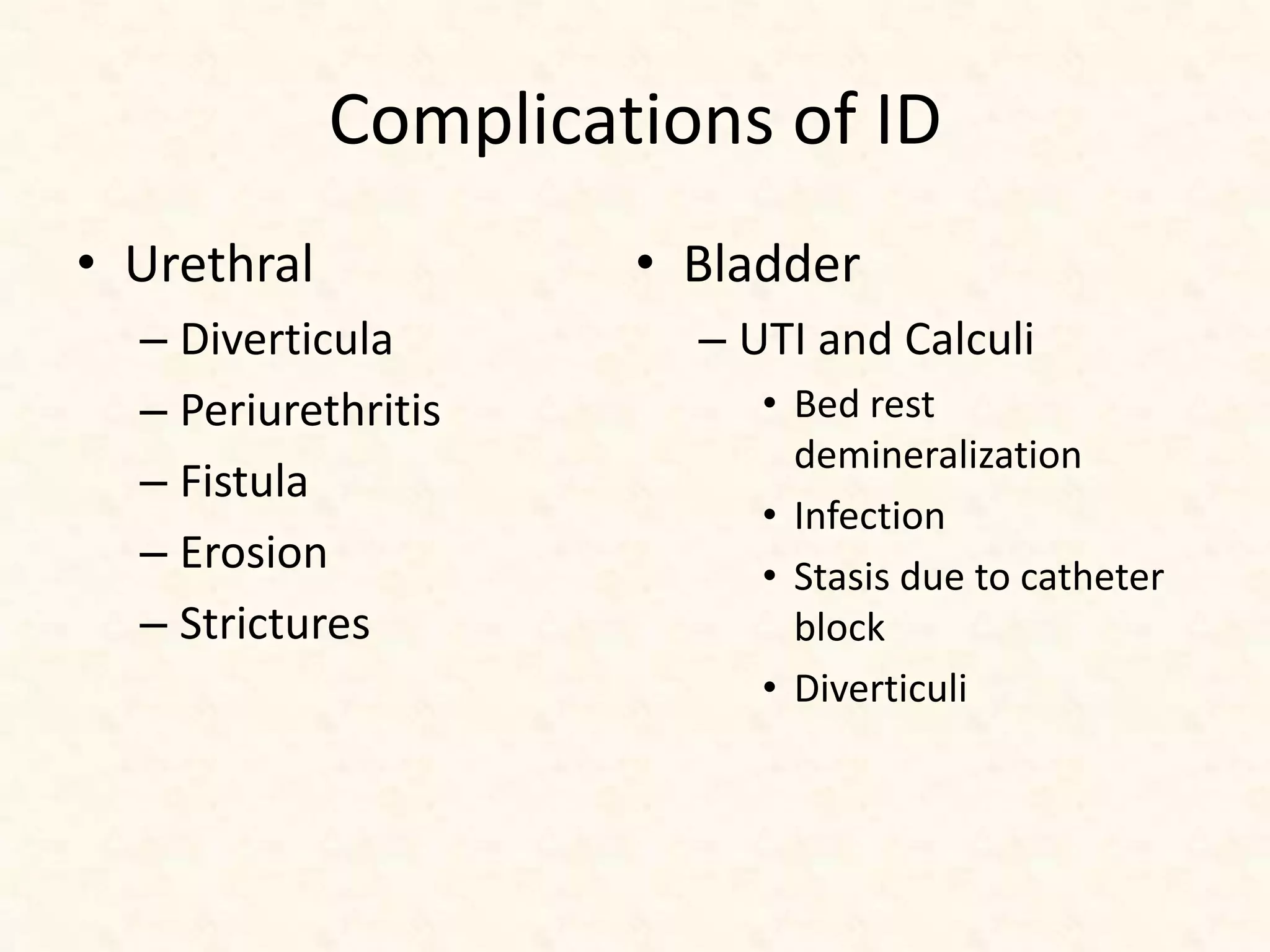 Complications of ID
• Urethral
– Diverticula
– Periurethritis
– Fistula
– Erosion
– Strictures
• Bladder
– UTI and Calculi
• Bed rest
demineralization
• Infection
• Stasis due to catheter
block
• Diverticuli
 