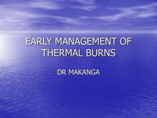 EARLY MANAGEMENT OF
THERMAL BURNS
DR MAKANGA
 