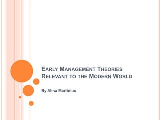EARLY MANAGEMENT THEORIES
RELEVANT TO THE MODERN WORLD
By Alina Martiniuc
 