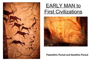 EARLY MAN to
First Civilizations




 Paleolithic Period and Neolithic Period
 