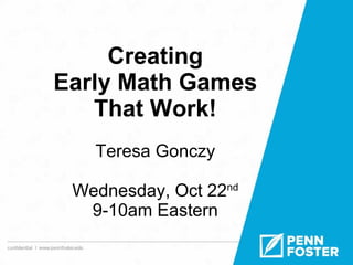 Creating 
Early Math Games 
That Work! 
Teresa Gonczy 
Wednesday, Oct 22nd 
9-10am Eastern 
 