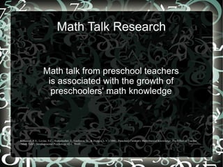Math Talk Research
Math talk from preschool teachers
is associated with the growth of
preschoolers' math knowledge
Klibano...
