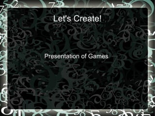 Let's Create!
Presentation of Games
 
