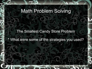 Math Problem Solving
The Smallest Candy Store Problem
* What were some of the strategies you used?
 