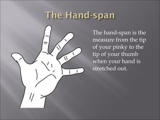 The hand-span is the
measure from the tip
of your pinky to the
tip of your thumb
when your hand is
stretched out.

 