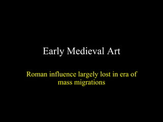 Early Medieval Art Roman influence largely lost in era of mass migrations 