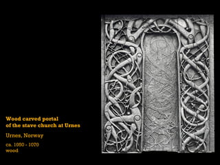 Wood carved portal
of the stave church at Urnes
Urnes, Norway
ca. 1050 - 1070
wood
 