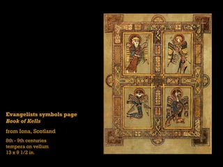Evangelists symbols page
Book of Kells
from Iona, Scotland
8th - 9th centuries
tempera on vellum
13 x 9 1/2 in.
 