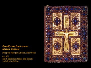 Crucifixion front cover
Lindau Gospels
Pierpont Morgan Library, New York
ca. 870
gold, precious stones and pearls
13 3/8 x 10 3/8 in.
 