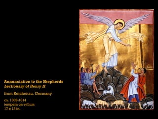 Annunciation to the Shepherds
Lectionary of Henry II
from Reichenau, Germany
ca. 1002-1014
tempera on vellum
17 x 13 in.
 