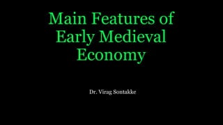 Main Features of
Early Medieval
Economy
Dr. Virag Sontakke
 