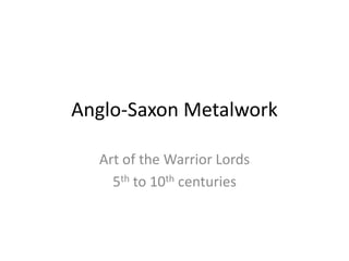 Anglo-Saxon Metalwork
Art of the Warrior Lords
5th to 10th centuries
 