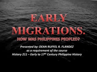 Presented by: DEAN RUFFEL R. FLANDEZ
           as a requirement of the course
History 211 – Early to 17th Century Philippine History
 