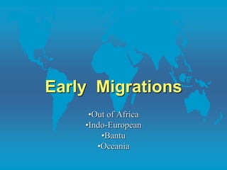 Early Migrations 
•Out of Africa 
•Indo-European 
•Bantu 
•Oceania 
 