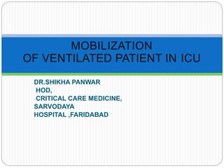 DR.SHIKHA PANWAR
HOD,
CRITICAL CARE MEDICINE,
SARVODAYA
HOSPITAL ,FARIDABAD
MOBILIZATION
OF VENTILATED PATIENT IN ICU
 