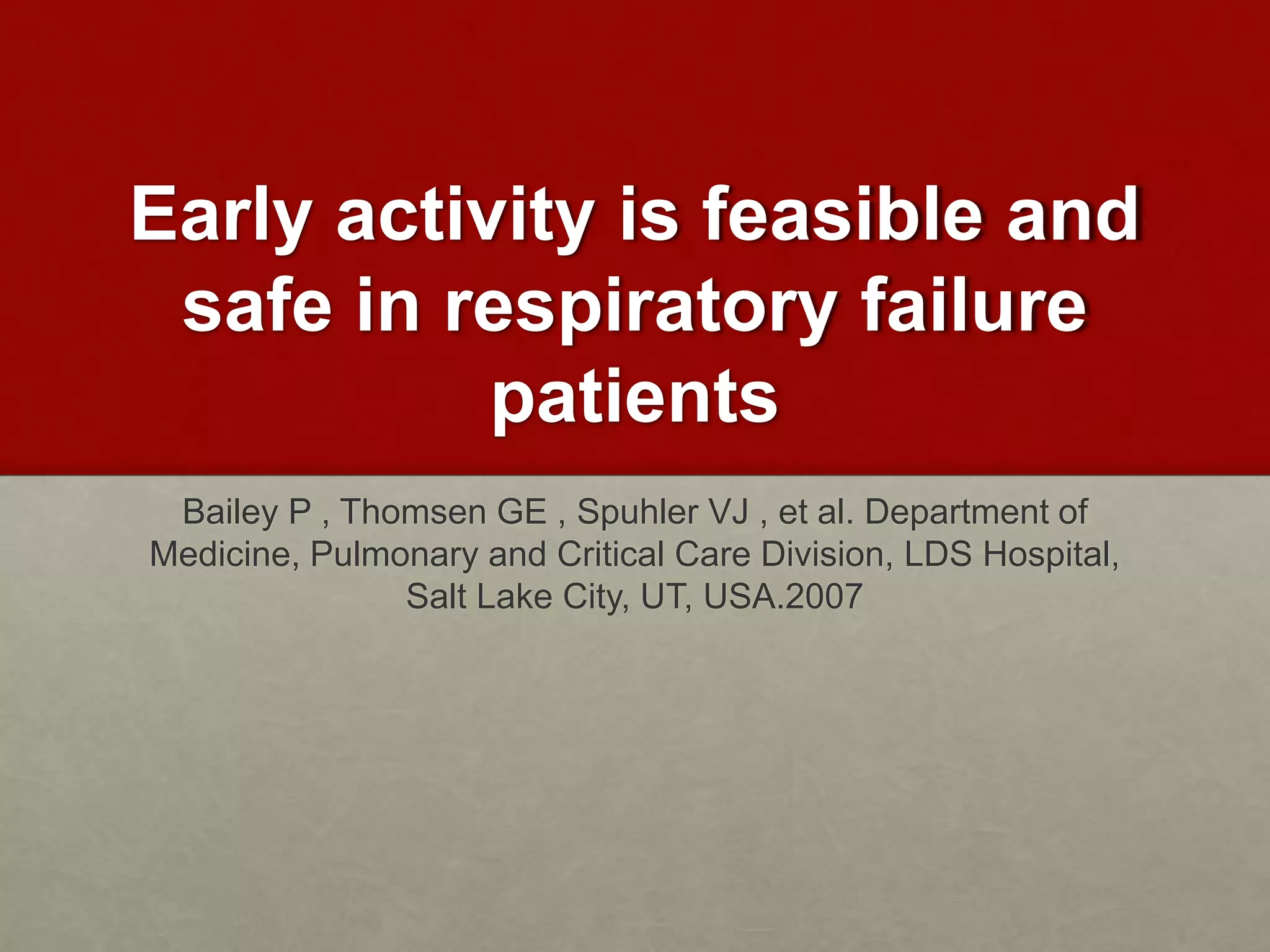 Early activity is feasible and
safe in respiratory failure
patients
Bailey P , Thomsen GE , Spuhler VJ , et al. Department of
Medicine, Pulmonary and Critical Care Division, LDS Hospital,
Salt Lake City, UT, USA.2007
 