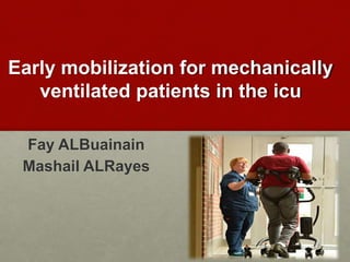 Early mobilization for mechanically
ventilated patients in the icu
Fay ALBuainain
Mashail ALRayes
 