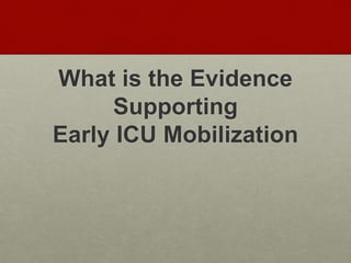 What is the Evidence
Supporting
Early ICU Mobilization
 