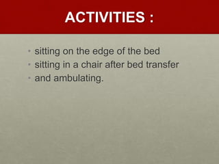 ACTIVITIES :
• sitting on the edge of the bed
• sitting in a chair after bed transfer
• and ambulating.
 