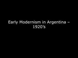 Early Modernism in Argentina –
           1920’s
 