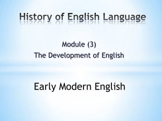 Module (3)
The Development of English



Early Modern English
 