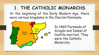 1. THE CATHOLIC MONARCHS
At the beginning of the Early Modern Age, there
were various kingdoms in the Iberian Peninsula.
I...