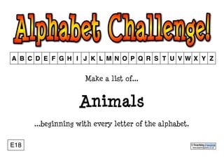 www.teachingpacks.co.uk
©E18
A B C D E F G H I J K L M N O P Q R S T U V W X Y Z
Make a list of...
Animals
...beginning with every letter of the alphabet.
 