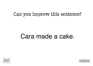 E25 www.teachingpacks.co.uk
©
Cara made a cake.
Can you improve this sentence?
 
