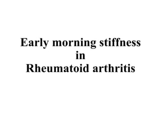 Early morning stiffness
in
Rheumatoid arthritis
 