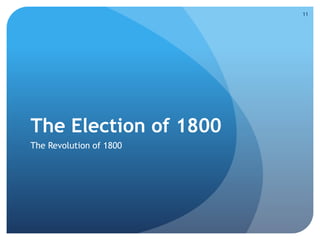 The Election of 1800 
The Revolution of 1800 
11 
 