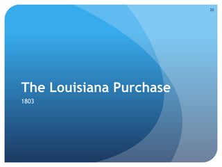 The Louisiana Purchase 
1803 
20 
 